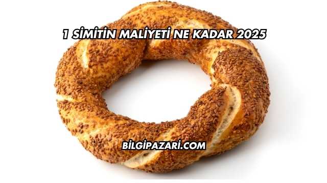 1 Simitin Maliyeti Ne Kadar 2025