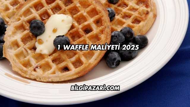 1 Waffle Maliyeti 2025