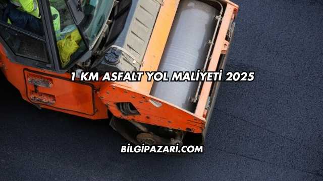 1 km Asfalt Yol Maliyeti 2025