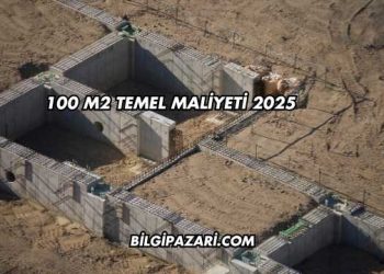100 m2 Temel Maliyeti 2025