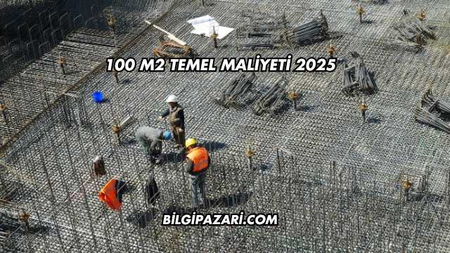100 m2 Temel Maliyeti 2025
