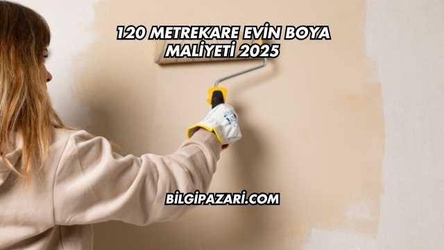 120 Metrekare Evin Boya Maliyeti 2025