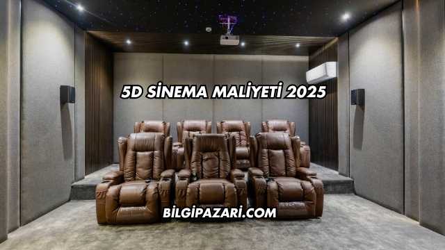 5D Sinema Maliyeti 2025