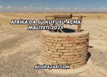 Afrika'da Su Kuyusu Açma Maliyeti 2025