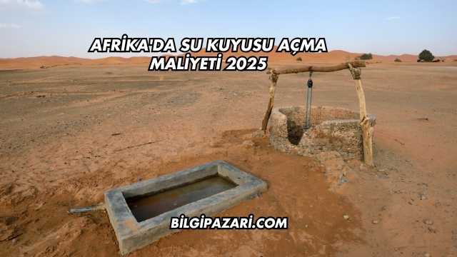Afrika'da Su Kuyusu Açma Maliyeti 2025