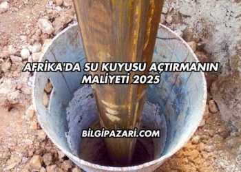 Afrika'da Su Kuyusu Açtırmanın Maliyeti 2025