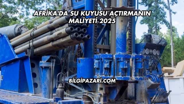Afrika'da Su Kuyusu Açtırmanın Maliyeti 2025