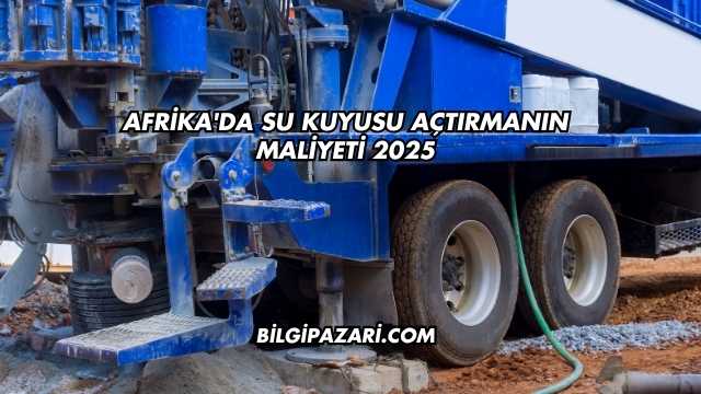Afrika'da Su Kuyusu Açtırmanın Maliyeti 2025