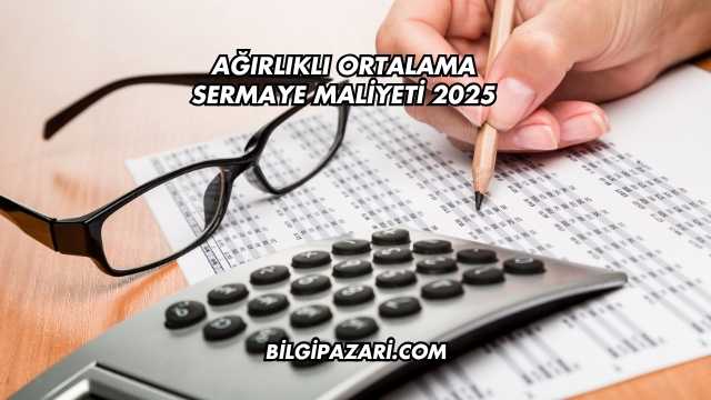 Ağırlıklı Ortalama Sermaye Maliyeti 2025