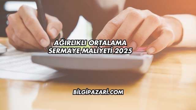 Ağırlıklı Ortalama Sermaye Maliyeti 2025