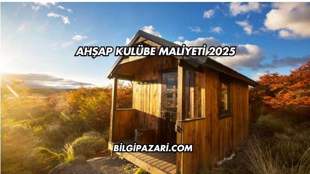 Ahşap Kulübe Maliyeti 2025