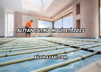 Alttan Isıtma Maliyeti 2025