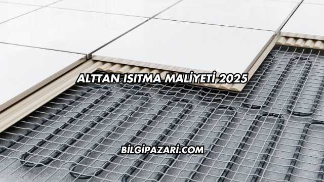 Alttan Isıtma Maliyeti 2025