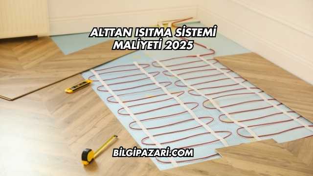 Alttan Isıtma Sistemi Maliyeti 2025