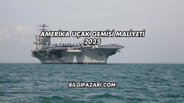 Amerika Uçak Gemisi Maliyeti 2025