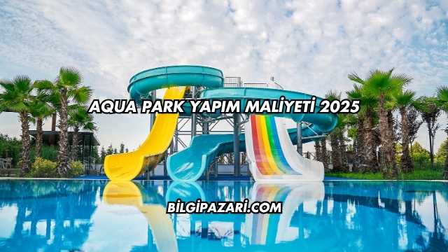 Aqua Park Yapım Maliyeti 2025