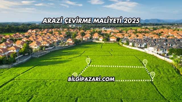 Arazi Çevirme Maliyeti 2025