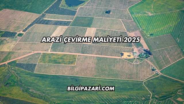 Arazi Çevirme Maliyeti 2025