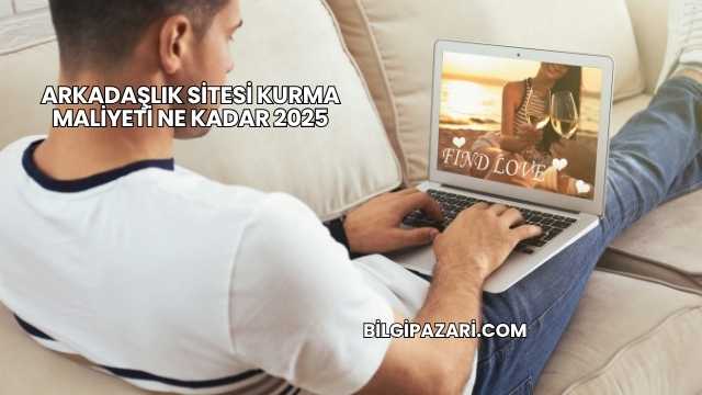 Arkadaşlık Sitesi Kurma Maliyeti Ne Kadar 2025