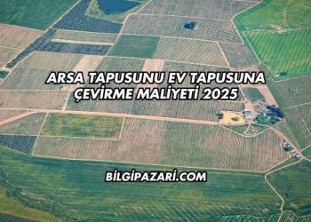 Arsa Tapusunu Ev Tapusuna Çevirme Maliyeti 2025