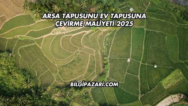 Arsa Tapusunu Ev Tapusuna Çevirme Maliyeti 2025