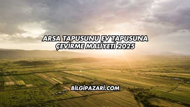 Arsa Tapusunu Ev Tapusuna Çevirme Maliyeti 2025