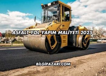Asfalt Yol Yapım Maliyeti 2025