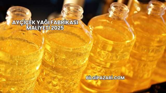 Ayçiçek Yağı Fabrikası Maliyeti 2025