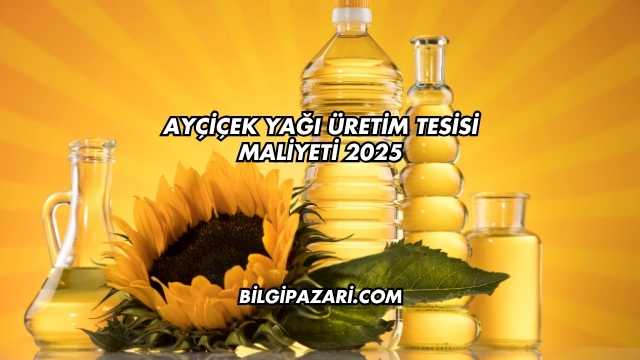 Ayçiçek Yağı Üretim Tesisi Maliyeti 2025