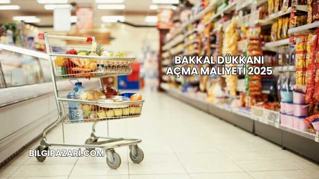 Bakkal Dükkanı Açma Maliyeti 2025