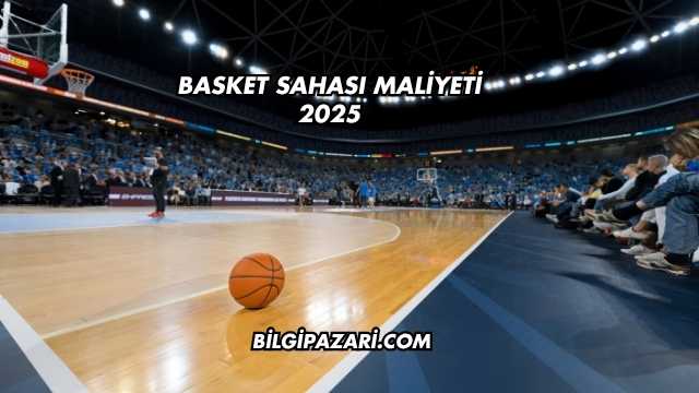 Basket Sahası Maliyeti 2025