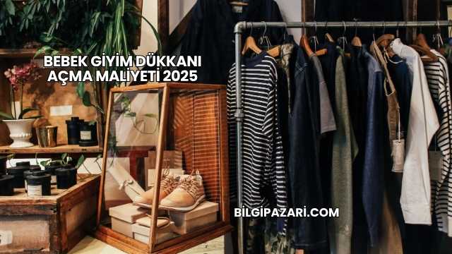 Bebek Giyim Dükkanı Açma Maliyeti 2025
