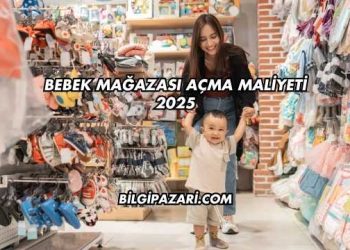 Bebek Mağazası Açma Maliyeti 2025