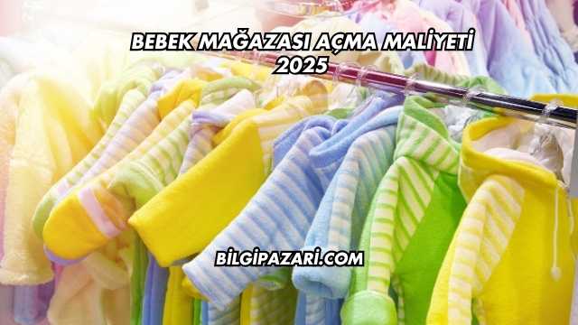 Bebek Mağazası Açma Maliyeti 2025