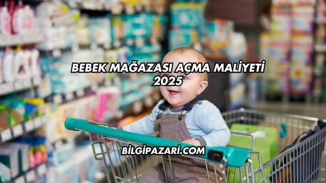 Bebek Mağazası Açma Maliyeti 2025