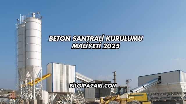 Beton Santrali Kurulumu Maliyeti 2025