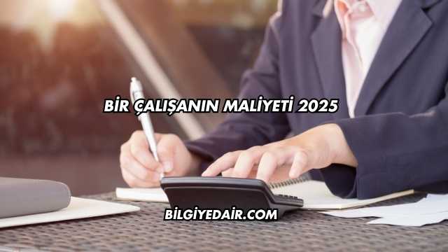 Bir Çalışanın Maliyeti 2025