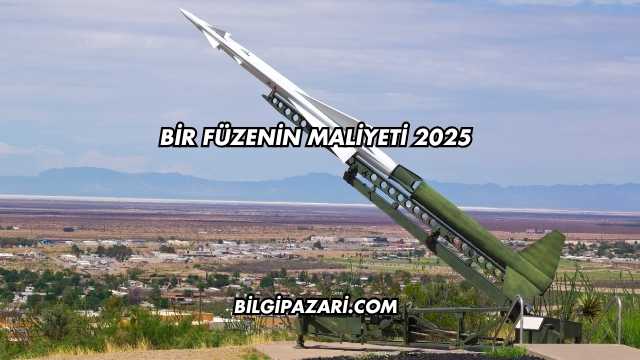 Bir Füzenin Maliyeti 2025