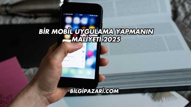 Bir Mobil Uygulama Yapmanın Maliyeti 2025