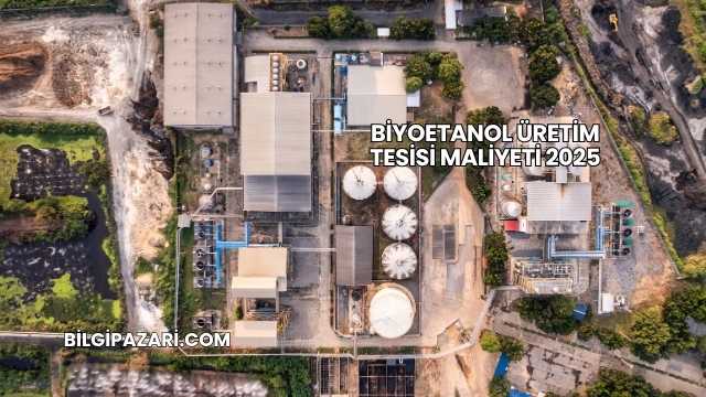 Biyoetanol Üretim Tesisi Maliyeti 2025