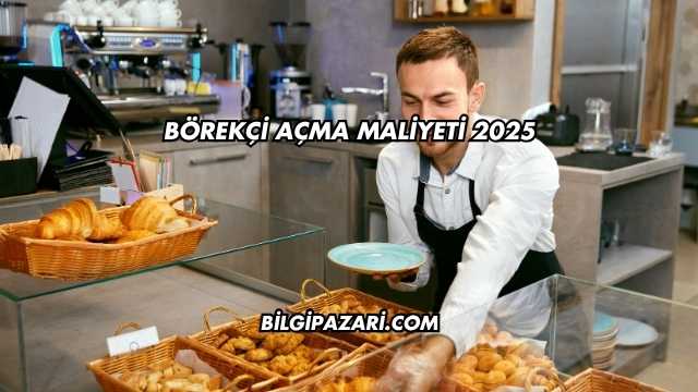 Börekçi Açma Maliyeti 2025
