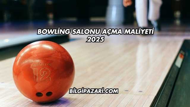 Bowling Salonu Açma Maliyeti 2025