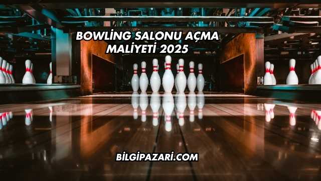 Bowling Salonu Açma Maliyeti 2025