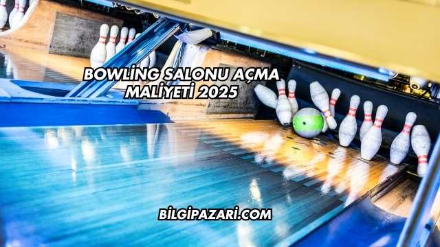 Bowling Salonu Açma Maliyeti 2025
