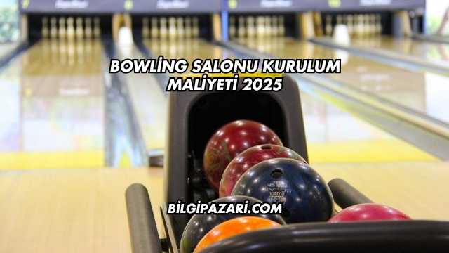 Bowling Salonu Kurulum Maliyeti 2025