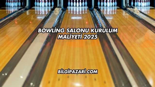 Bowling Salonu Kurulum Maliyeti 2025