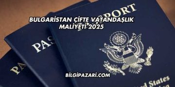 Bulgaristan Çifte Vatandaşlık Maliyeti 2025