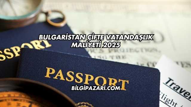 Bulgaristan Çifte Vatandaşlık Maliyeti 2025