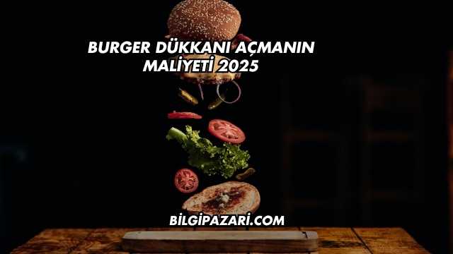 Burger Dükkanı Açmanın Maliyeti 2025