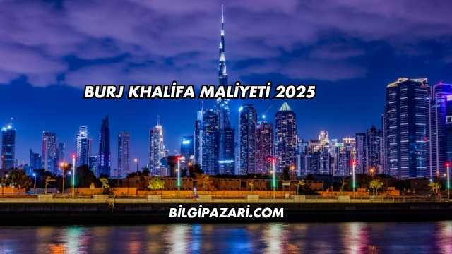 Burj Khalifa Maliyeti 2025
